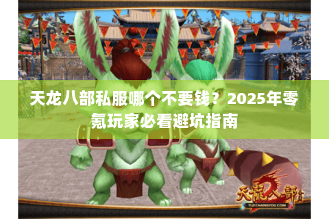 天龙八部私服哪个不要钱？2025年零氪玩家必看避坑指南