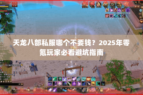 天龙八部私服哪个不要钱？2025年零氪玩家必看避坑指南