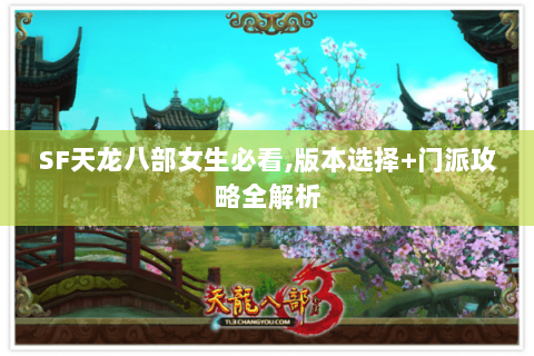 SF天龙八部女生必看,版本选择+门派攻略全解析 SF天龙八部女生必看,版本选择+门派攻略全解析