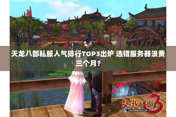 天龙八部私服人气排行TOP3出炉 选错服务器浪费三个月? 天龙八部私服人气排行TOP3出炉 选错服务器浪费三个月?