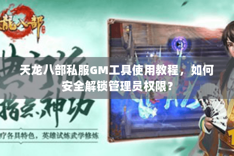天龙八部私服GM工具使用教程,如何安全解锁管理员权限? 天龙八部私服GM工具使用教程,如何安全解锁管理员权限?