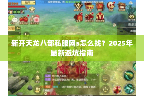 新开天龙八部私服网s怎么找?2025年最新避坑指南 新开天龙八部私服网s怎么找?2025年最新避坑指南