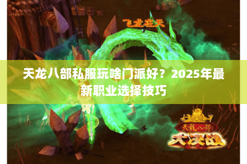天龙八部私服玩啥门派好?2025年最新职业选择技巧 天龙八部私服玩啥门派好?2025年最新职业选择技巧