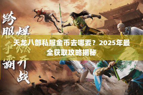 天龙八部私服金币去哪要？2025年最全获取攻略揭秘