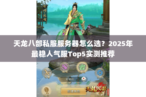 天龙八部私服服务器怎么选？2025年最稳人气服Top5实测推荐