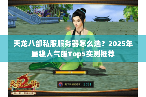 天龙八部私服服务器怎么选？2025年最稳人气服Top5实测推荐