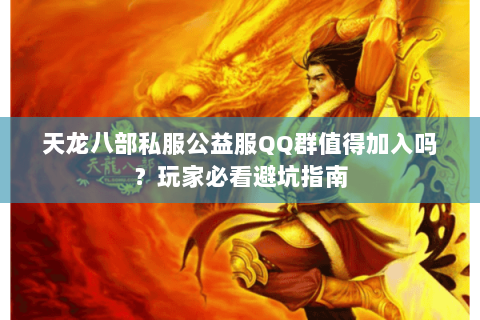 天龙八部私服公益服QQ群值得加入吗?玩家必看避坑指南 天龙八部私服公益服QQ群值得加入吗?玩家必看避坑指南