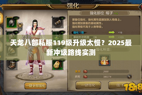 天龙八部私服119级升级太慢?2025最新冲级路线实测 天龙八部私服119级升级太慢?2025最新冲级路线实测