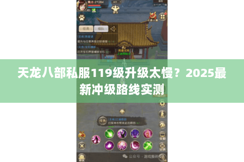 天龙八部私服119级升级太慢?2025最新冲级路线实测 天龙八部私服119级升级太慢?2025最新冲级路线实测