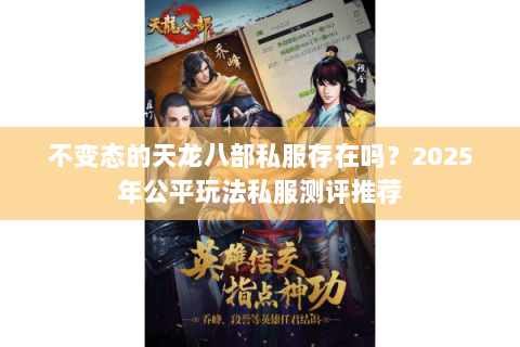不变态的天龙八部私服存在吗?2025年公平玩法私服测评推荐 不变态的天龙八部私服存在吗?2025年公平玩法私服测评推荐