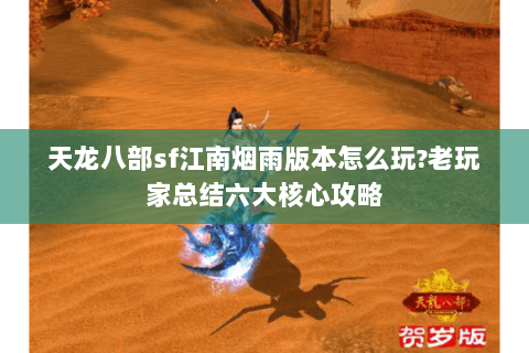 天龙八部sf江南烟雨版本怎么玩?老玩家总结六大核心攻略 天龙八部sf江南烟雨版本怎么玩?老玩家总结六大核心攻略