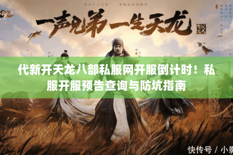 代新开天龙八部私服网开服倒计时!私服开服预告查询与防坑指南 代新开天龙八部私服网开服倒计时!私服开服预告查询与防坑指南