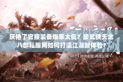 厌倦了官服装备爆率太低?最武侠天龙八部私服网如何打造江湖新体验? 厌倦了官服装备爆率太低?最武侠天龙八部私服网如何打造江湖新体验?