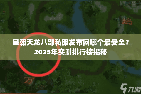 皇朝天龙八部私服发布网哪个最安全?2025年实测排行榜揭秘 皇朝天龙八部私服发布网哪个最安全?2025年实测排行榜揭秘