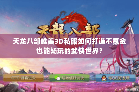 天龙八部唯美3D私服如何打造不氪金也能畅玩的武侠世界? 天龙八部唯美3D私服如何打造不氪金也能畅玩的武侠世界?