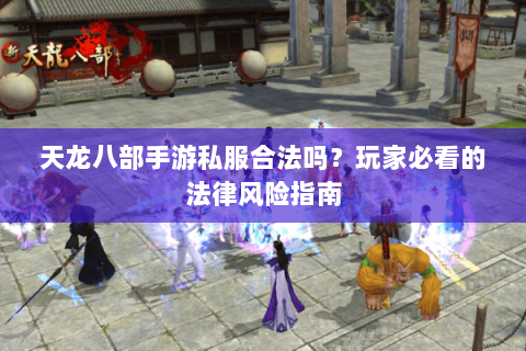 天龙八部手游私服合法吗？玩家必看的法律风险指南