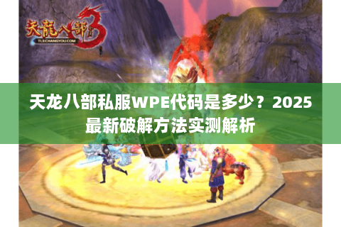 天龙八部私服WPE代码是多少?2025最新破解方法实测解析 天龙八部私服WPE代码是多少?2025最新破解方法实测解析