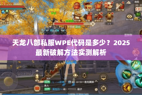 天龙八部私服WPE代码是多少?2025最新破解方法实测解析 天龙八部私服WPE代码是多少?2025最新破解方法实测解析