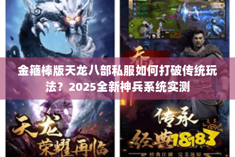金箍棒版天龙八部私服如何打破传统玩法?2025全新神兵系统实测 金箍棒版天龙八部私服如何打破传统玩法?2025全新神兵系统实测