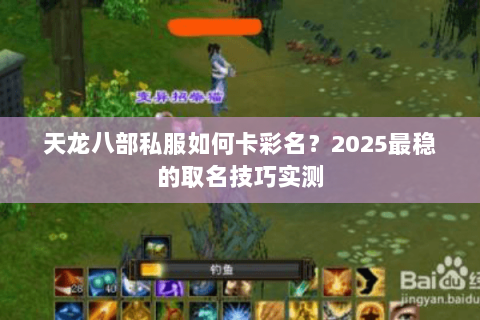 天龙八部私服如何卡彩名?2025最稳的取名技巧实测 天龙八部私服如何卡彩名?2025最稳的取名技巧实测