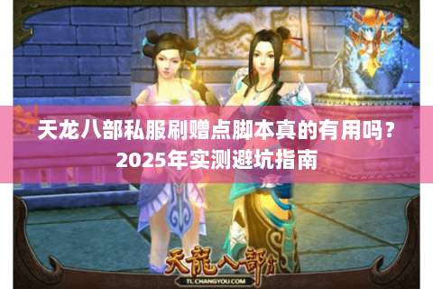 天龙八部私服刷赠点脚本真的有用吗?2025年实测避坑指南 天龙八部私服刷赠点脚本真的有用吗?2025年实测避坑指南
