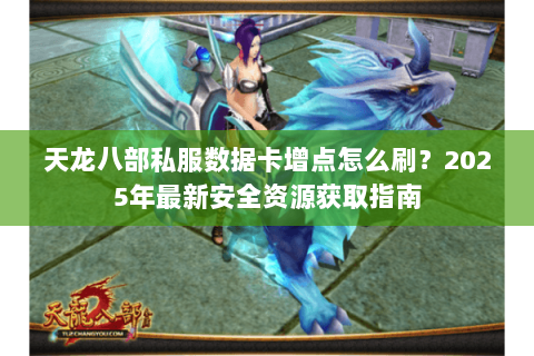 天龙八部私服数据卡增点怎么刷?2025年最新安全资源获取指南 天龙八部私服数据卡增点怎么刷?2025年最新安全资源获取指南
