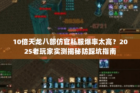 10倍天龙八部仿官私服爆率太高?2025老玩家实测揭秘防踩坑指南 10倍天龙八部仿官私服爆率太高?2025老玩家实测揭秘防踩坑指南