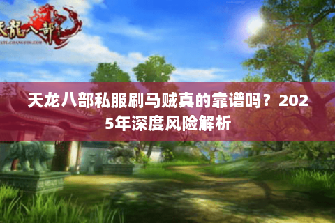 天龙八部私服刷马贼真的靠谱吗？2025年深度风险解析