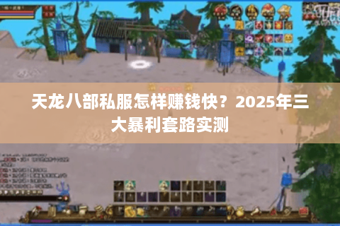 天龙八部私服怎样赚钱快?2025年三大暴利套路实测 天龙八部私服怎样赚钱快?2025年三大暴利套路实测