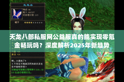 天龙八部私服网公益服真的能实现零氪金畅玩吗?深度解析2025年新趋势 天龙八部私服网公益服真的能实现零氪金畅玩吗?深度解析2025年新趋势