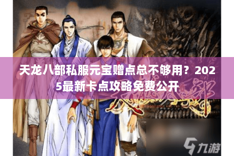 天龙八部私服元宝赠点总不够用?2025最新卡点攻略免费公开 天龙八部私服元宝赠点总不够用?2025最新卡点攻略免费公开