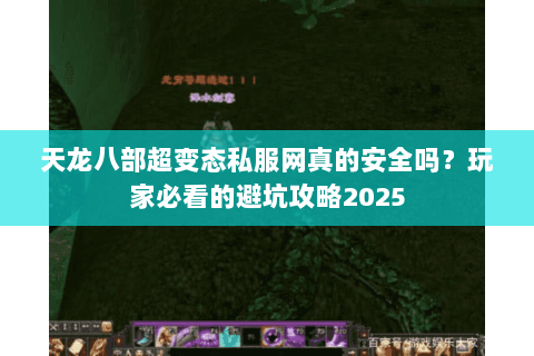 天龙八部超变态私服网真的安全吗?玩家必看的避坑攻略2025 天龙八部超变态私服网真的安全吗?玩家必看的避坑攻略2025