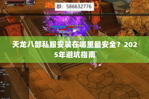 天龙八部私服安装在哪里最安全?2025年避坑指南 天龙八部私服安装在哪里最安全?2025年避坑指南