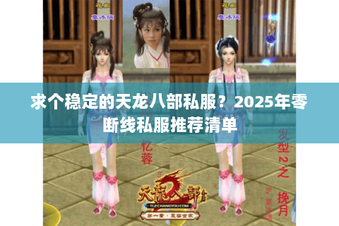 求个稳定的天龙八部私服?2025年零断线私服推荐清单 求个稳定的天龙八部私服?2025年零断线私服推荐清单