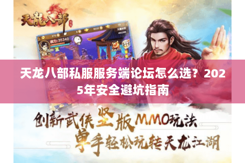 天龙八部私服服务端论坛怎么选?2025年安全避坑指南 天龙八部私服服务端论坛怎么选?2025年安全避坑指南