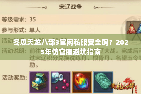 冬瓜天龙八部3官网私服安全吗?2025年仿官服避坑指南 冬瓜天龙八部3官网私服安全吗?2025年仿官服避坑指南