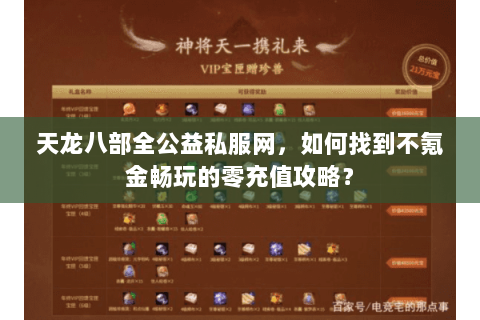 天龙八部全公益私服网,如何找到不氪金畅玩的零充值攻略? 天龙八部全公益私服网,如何找到不氪金畅玩的零充值攻略?