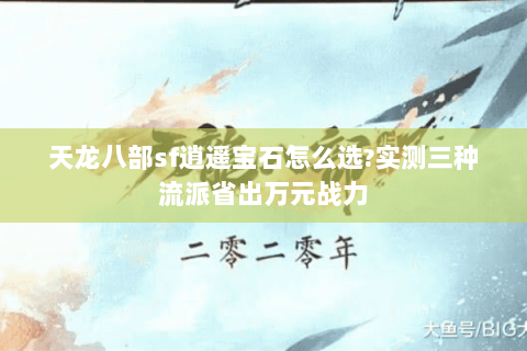 天龙八部sf逍遥宝石怎么选?实测三种流派省出万元战力 天龙八部sf逍遥宝石怎么选?实测三种流派省出万元战力