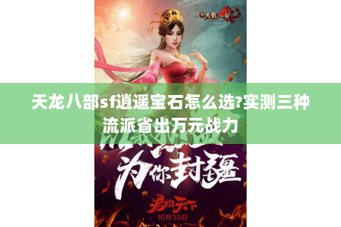 天龙八部sf逍遥宝石怎么选?实测三种流派省出万元战力 天龙八部sf逍遥宝石怎么选?实测三种流派省出万元战力