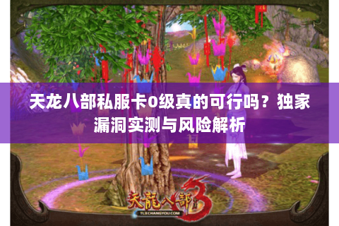 天龙八部私服卡0级真的可行吗？独家漏洞实测与风险解析