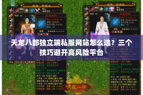 天龙八部独立端私服网站怎么选?三个技巧避开高风险平台 天龙八部独立端私服网站怎么选?三个技巧避开高风险平台