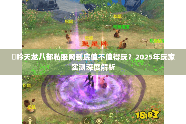 龍吟天龙八部私服网到底值不值得玩?2025年玩家实测深度解析 龍吟天龙八部私服网到底值不值得玩?2025年玩家实测深度解析