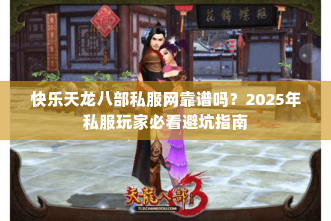 快乐天龙八部私服网靠谱吗?2025年私服玩家必看避坑指南 快乐天龙八部私服网靠谱吗?2025年私服玩家必看避坑指南
