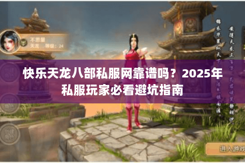 快乐天龙八部私服网靠谱吗?2025年私服玩家必看避坑指南 快乐天龙八部私服网靠谱吗?2025年私服玩家必看避坑指南