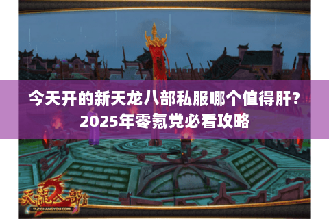 今天开的新天龙八部私服哪个值得肝?2025年零氪党必看攻略 今天开的新天龙八部私服哪个值得肝?2025年零氪党必看攻略