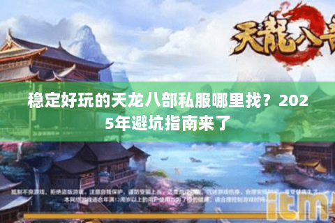 稳定好玩的天龙八部私服哪里找?2025年避坑指南来了 稳定好玩的天龙八部私服哪里找?2025年避坑指南来了