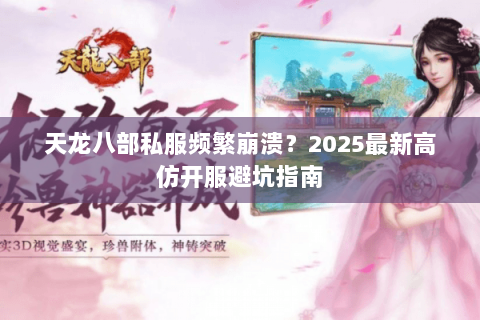 天龙八部私服频繁崩溃?2025最新高仿开服避坑指南 天龙八部私服频繁崩溃?2025最新高仿开服避坑指南