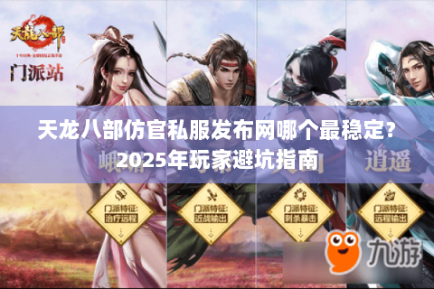 天龙八部仿官私服发布网哪个最稳定?2025年玩家避坑指南 天龙八部仿官私服发布网哪个最稳定?2025年玩家避坑指南