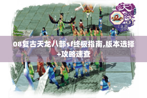 08复古天龙八部sf终极指南,版本选择+攻略速查 08复古天龙八部sf终极指南,版本选择+攻略速查