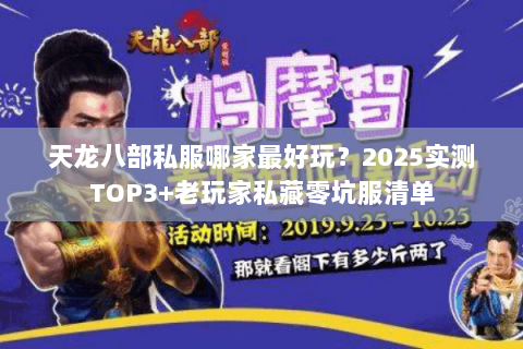 天龙八部私服哪家最好玩?2025实测TOP3+老玩家私藏零坑服清单 天龙八部私服哪家最好玩?2025实测TOP3+老玩家私藏零坑服清单
